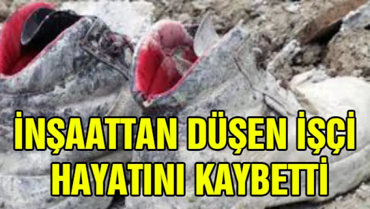 İnşaattan düşen işçi hayatını kaybetti