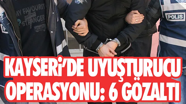 Kayseri'de uyuşturucu operasyonu: 6 gözaltı