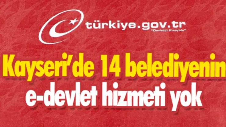 Kayseri'de 14 belediyenin e-devlet hizmeti yok