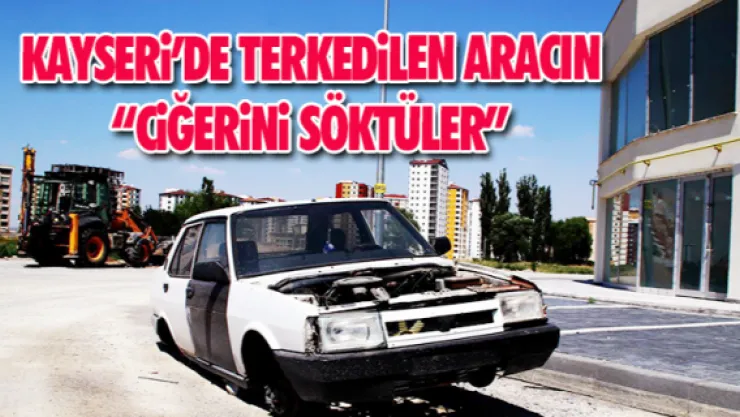 KAYSERi'DE TERKEDiLEN ARACIN 'CiĞERiNi SÖKTÜLER'