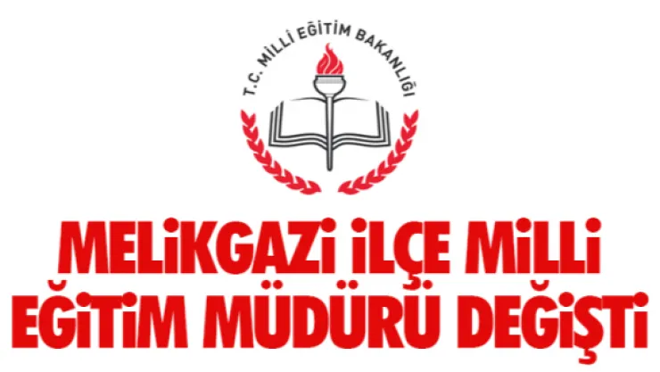 Melikgazi İlçe Milli Eğitim Müdürü değişti