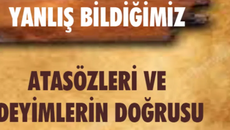 Yanlış bildiğimiz atasözleri ve deyimlerin doğrusu