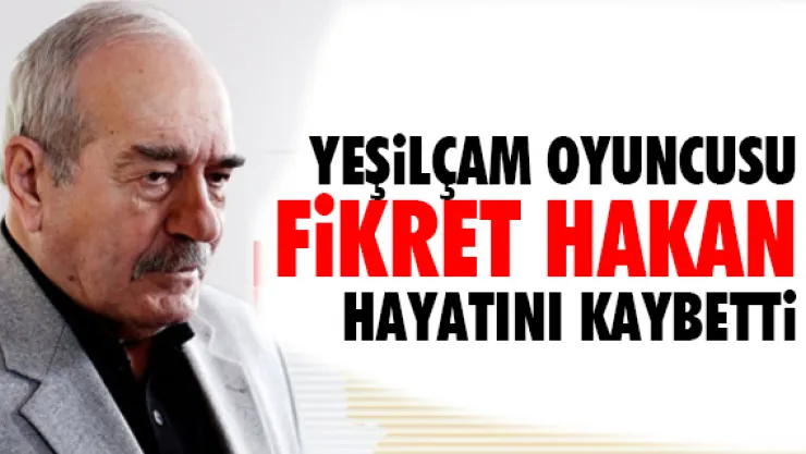 Yeşilçam oyuncusu Fikret Hakan hayatını kaybetti