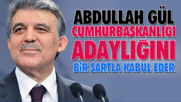 Abdullah Gül, cumhurbaşkanlığı adaylığını bir şartla kabul eder