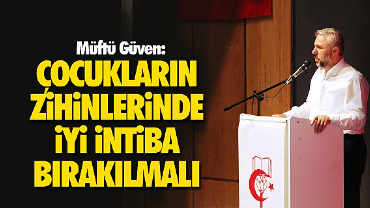 Çocukların zihinlerinde iyi intiba bırakılmalı
