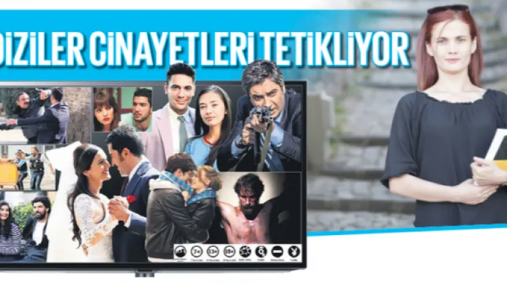 DİZİLER CİNAYETLERİ TETİKLİYOR