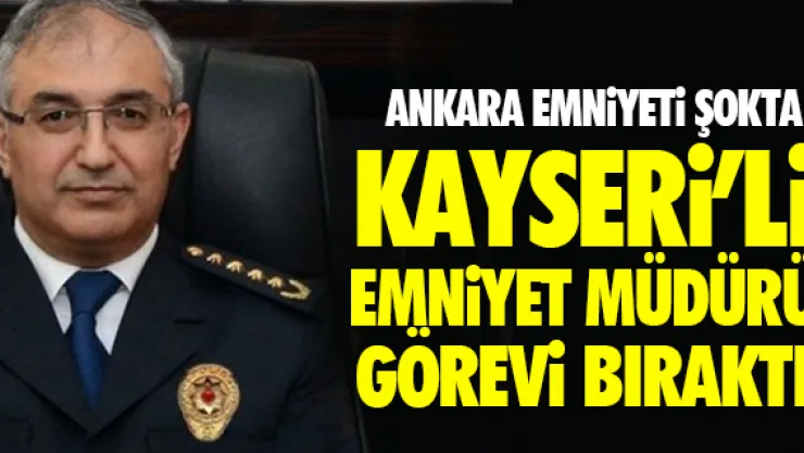KAYSERi'Li EMNiYET MÜDÜRÜ GÖREVi BIRAKTI