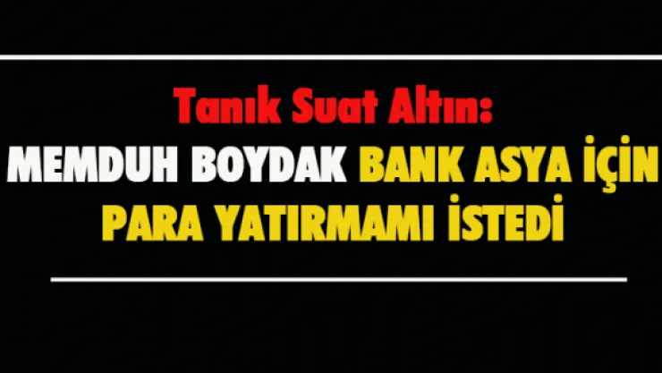 Memduh Boydak Bank Asya için para yatırmamı istedi