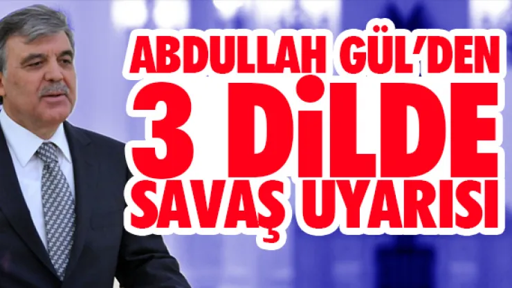 Abdullah Gül'den 3 dilde savaş uyarısı