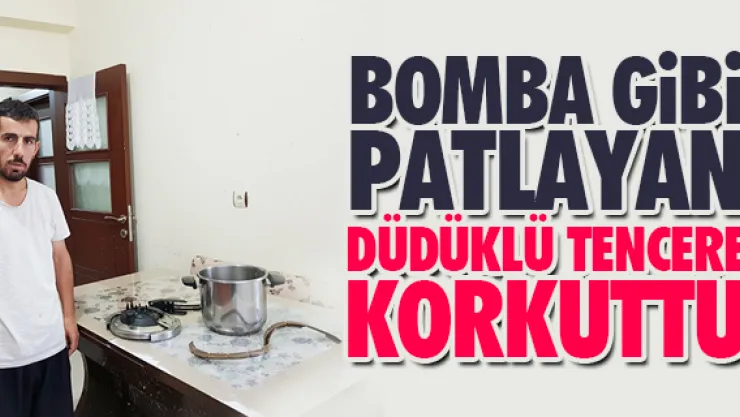 Bomba gibi patlayan düdüklü tencere korkuttu