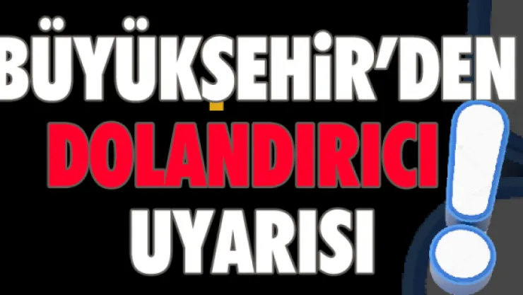 Büyükşehir'den dolandırıcı uyarısı