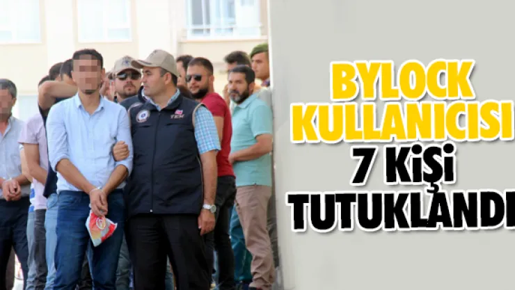 BYLOCK KULLANICISI 7 KİŞİ TUTUKLANDI