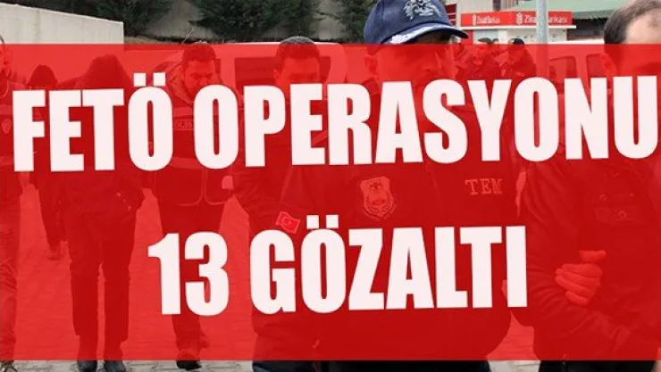 FETÖ operasyonu: 13 gözaltı