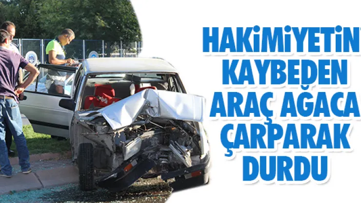 HAKiMiYETiNi KAYBEDEN ARAÇ AĞACA ÇARPARAK DURDU