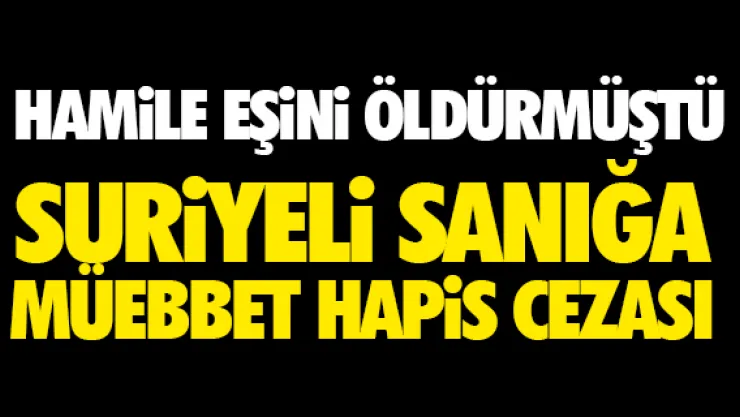HAMİLE EŞİNİ ÖLDÜREN SURİYELİYE MÜEBBET
