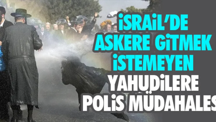 iSRAiL'DE ASKERE GiTMEK iSTEMEYEN YAHUDiLERE POLiS MÜDAHALESi