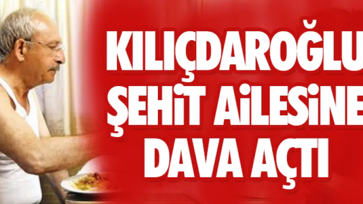 KILIÇDAROĞLU ŞEHiT AiLESiNE DAVA AÇTI