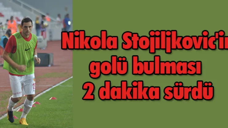 Nikola Stojiljkovic'in golü bulması 2 dakika sürdü