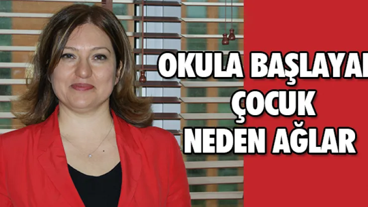 OKULA BAŞLAYAN ÇOCUK NEDEN AĞLAR?