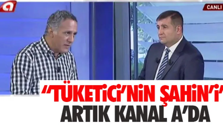 'Tüketici'nin Şahin'i' artık Kanal A'da