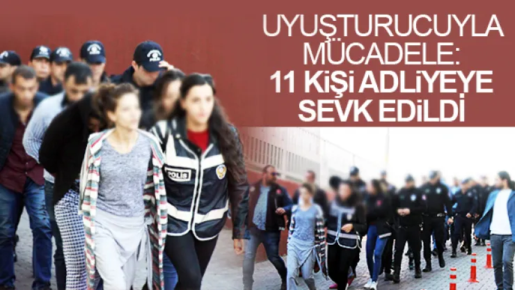 11 KiŞi ADLiYEYE SEVK EDiLDİ