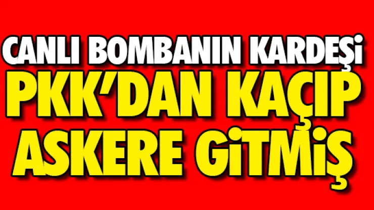 Canlı bombanın kardeşi PKK'dan kaçıp, askere gitmiş