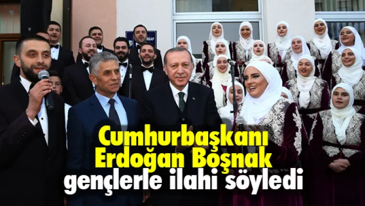 Cumhurbaşkanı Erdoğan Boşnak gençlerle ilahi söyledi
