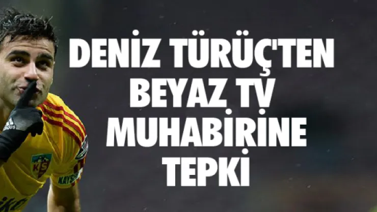Deniz Türüç'ten  Beyaz TV  muhabirine tepki