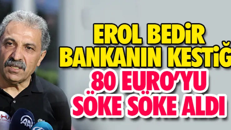 EROL BEDiR BANKANIN KESTiĞi 80 EURO'YU SÖKE SÖKE ALDI