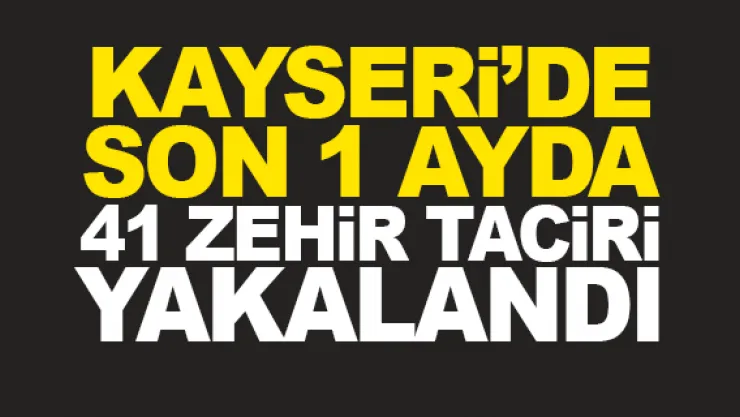 KAYSERi'DE SON 1 AYDA 41 ZEHiR TACiRi YAKALANDI