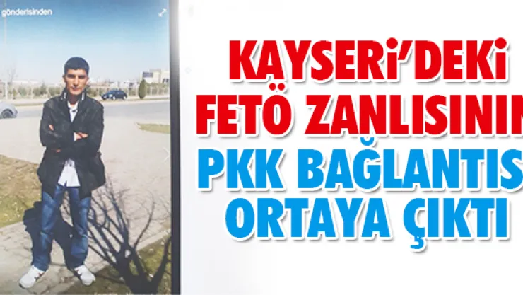 KAYSERi'DEKi FETÖ ZANLISININ PKK BAĞLANTISI ORTAYA ÇIKTI