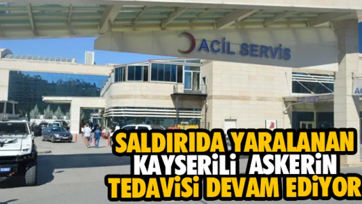 SALDIRIDA YARALANAN KAYSERiLi  ASKERiN TEDAViSi DEVAM EDiYOR