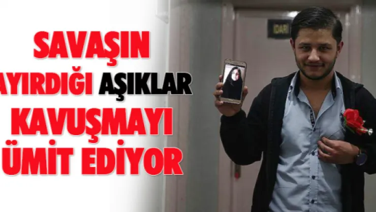 Savaşın ayırdığı 'aşıklar' kavuşmayı ümit ediyor