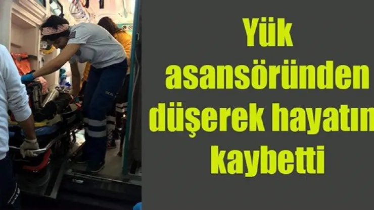Yük asansöründen düşerek hayatını kaybetti