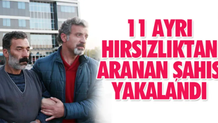11 AYRI HIRSIZLIKTAN ARANAN ŞAHIS YAKALANDI