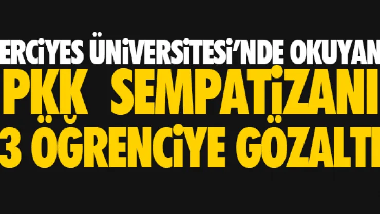 ERCiYES ÜNiVERSiTESi'NDE PKK OPERASYONU