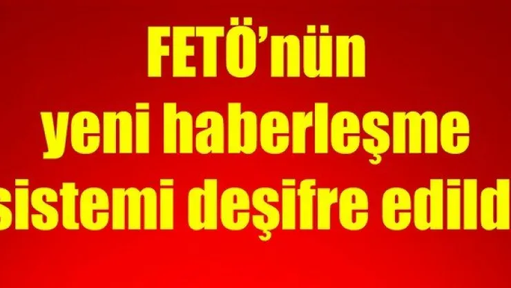 FETÖ'nün yeni haberleşme sistemi deşifre edildi