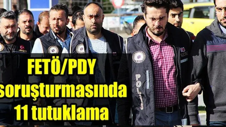 FETÖ/PDY soruşturmasında 11 tutuklama