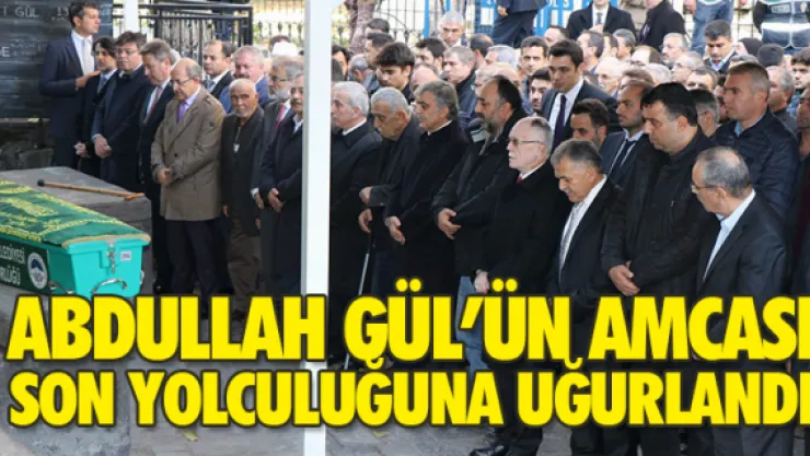 GÜL'ÜN AMCASI SON YOLCULUĞUNA UĞURLANDI