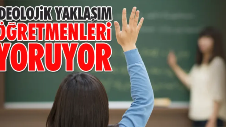 İDEOLOJİK YAKLAŞIMLAR ÖĞRETMENLERİ YORUYOR  