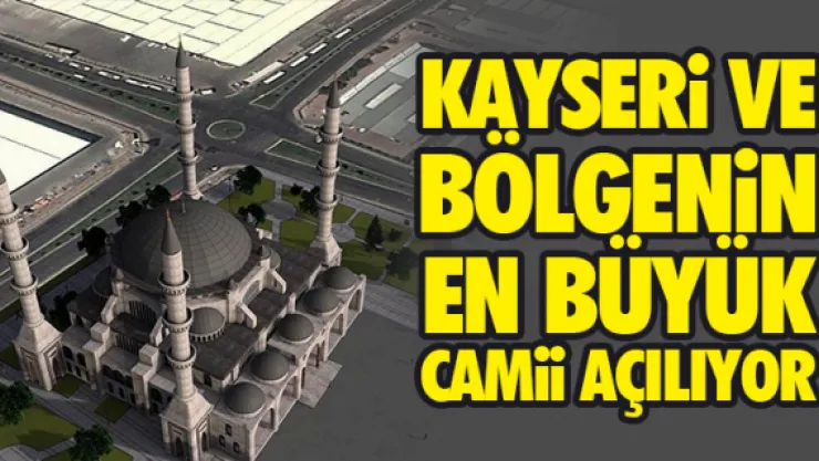KAYSERi VE BÖLGENiN EN BÜYÜK CAMii AÇILIYOR