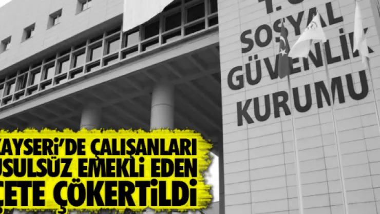 KAYSERi'DE ÇALIŞANLARI USULSÜZ EMEKLi EDEN ÇETE ÇÖKERTiLDi