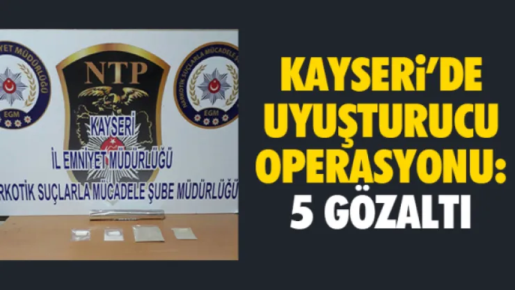 KAYSERi'DE UYUŞTURUCU OPERASYONU: 5 GÖZALTI