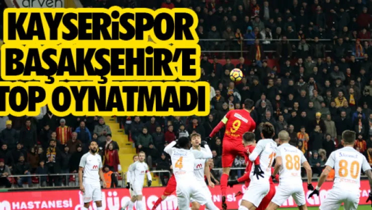 KAYSERiSPOR BAŞAKŞEHiR'E TOP OYNATMADI