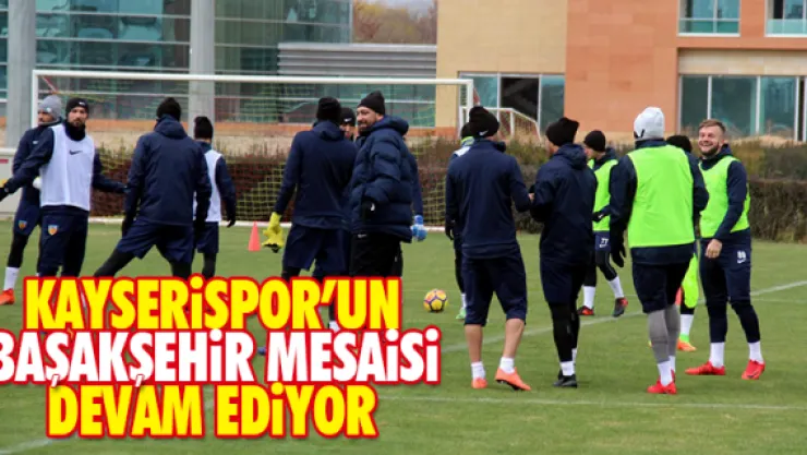 Kayserispor'un Başakşehir mesaisi devam ediyor