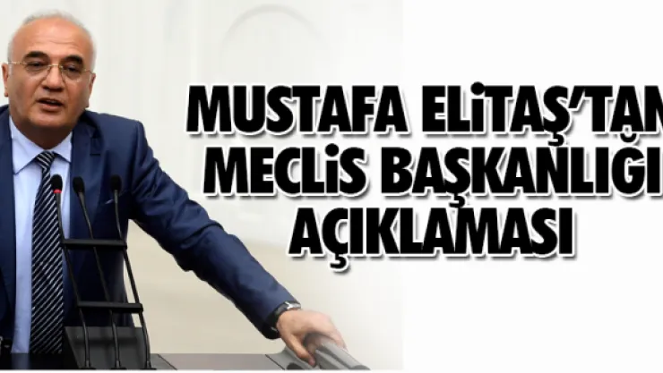 MUSTAFA ELiTAŞ'TAN MECLiS BAŞKANLIĞI AÇIKLAMASI