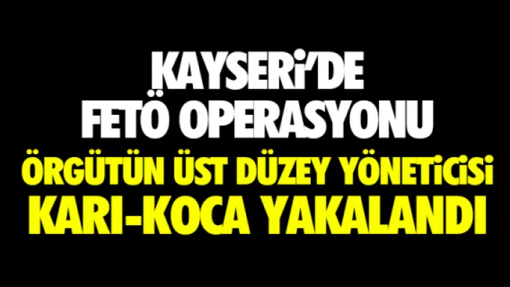 ÖRGÜTÜN ÜST DÜZEY YÖNETiCiSi KARI-KOCA KAYSERi'DE YAKALANDI