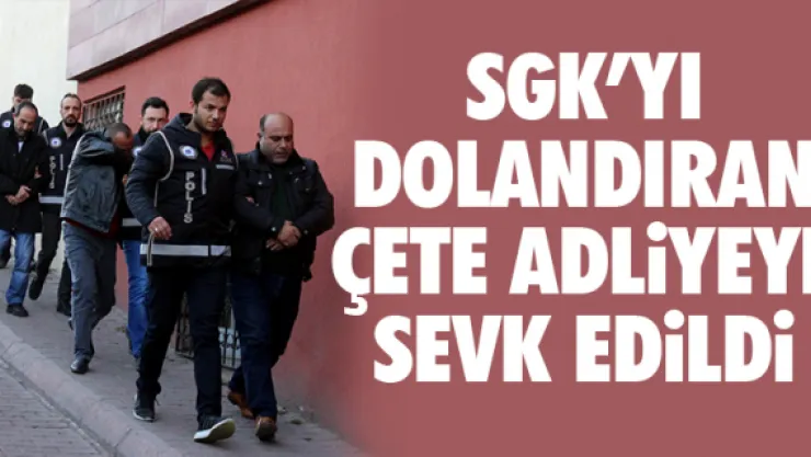 SGK'YI DOLANDIRAN ÇETE ADLiYEYE SEVK EDiLDi