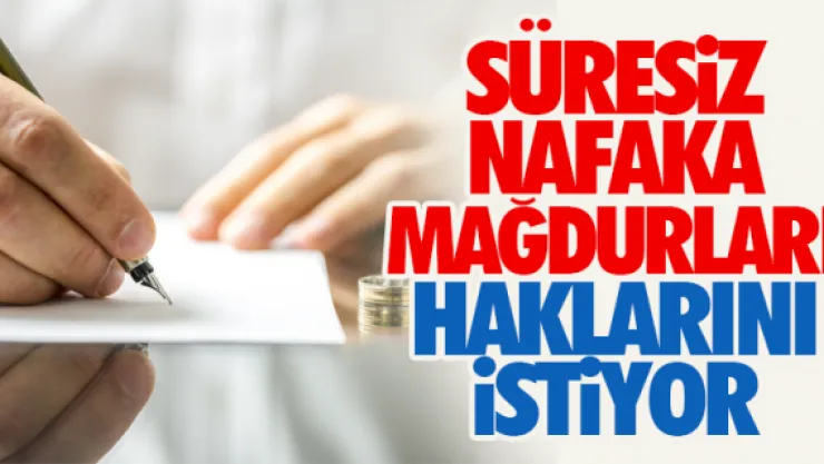 SÜRESiZ NAFAKA MAĞDURLARI HAKLARINI iSTiYOR