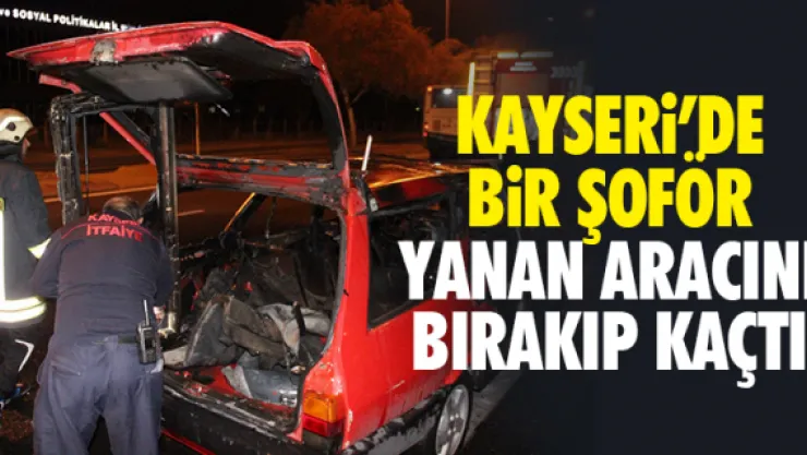 YANAN ARACINI BIRAKIP KAÇTI